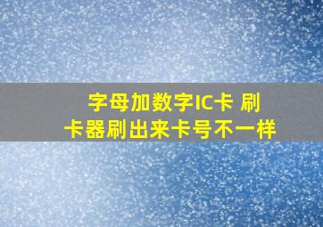 字母加数字IC卡 刷卡器刷出来卡号不一样